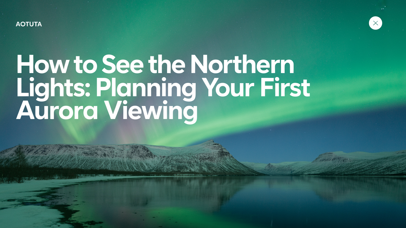 How to See the Northern Lights: Planning Your First Aurora Viewing